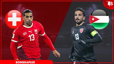 Nhận định bóng đá Thuỵ Sỹ vs Jordan, 20h00 ngày 31/5: Thụy Sỹ thắng nhẹ nhàng
